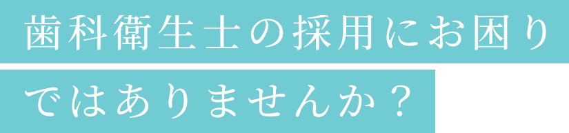 歯科衛生士の採用にお困りではありませんか？